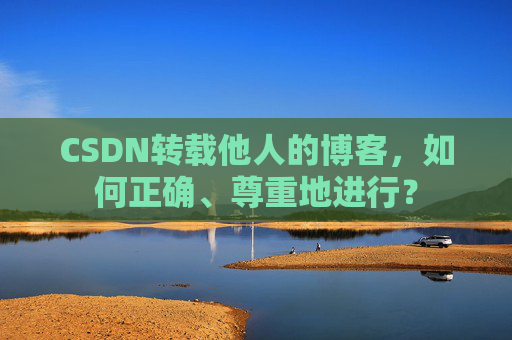 CSDN转载他人的博客，如何正确、尊重地进行？