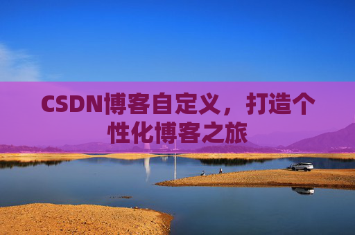 CSDN博客自定义，打造个性化博客之旅