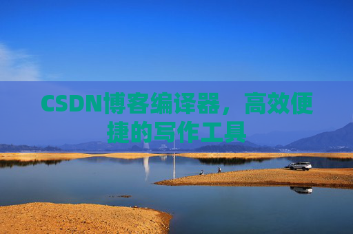 CSDN博客编译器,高效便捷的写作工具