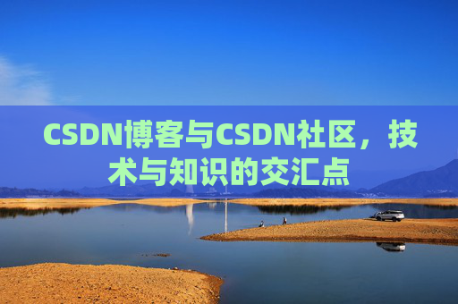 CSDN博客与CSDN社区，技术与知识的交汇点
